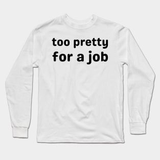 too pretty for a job - pretty girl Long Sleeve T-Shirt